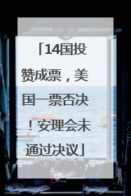 14国投赞成票，美国一票否决！安理会未通过决议