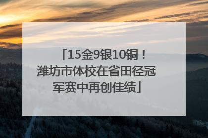 15金9银10铜！潍坊市体校在省田径冠军赛中再创佳绩