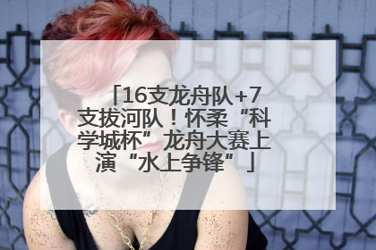 16支龙舟队+7支拔河队！怀柔“科学城杯”龙舟大赛上演“水上争锋”
