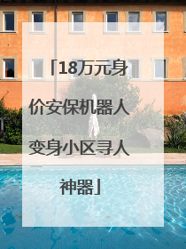 18万元身价安保机器人变身小区寻人神器