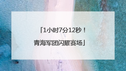 1小时7分12秒！青海军团闪耀赛场