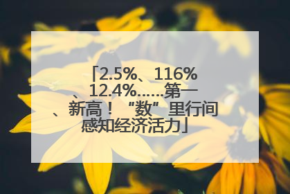 2.5%、116%、12.4%……第一、新高！“数”里行间感知经济活力