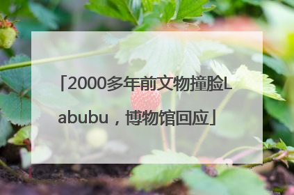 2000多年前文物撞脸Labubu，博物馆回应