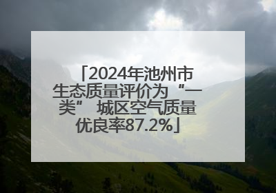 2024年池州市生态质量评价为“一类” 城区空气质量优良率87.2%