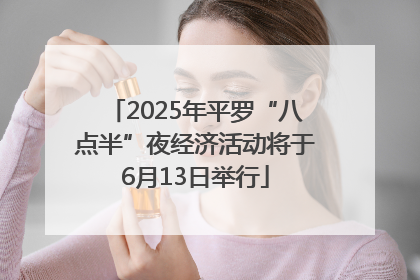2025年平罗“八点半”夜经济活动将于6月13日举行