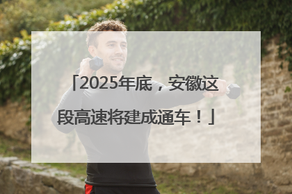 2025年底，安徽这段高速将建成通车！
