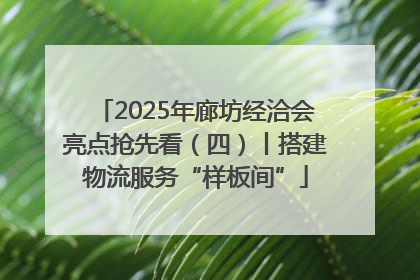 2025年廊坊经洽会亮点抢先看（四）丨搭建物流服务“样板间”