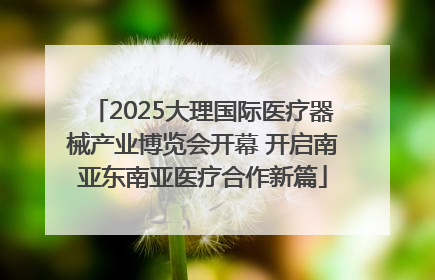 2025大理国际医疗器械产业博览会开幕 开启南亚东南亚医疗合作新篇