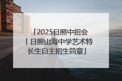 2025日照中招会丨日照山海中学艺术特长生自主招生简章