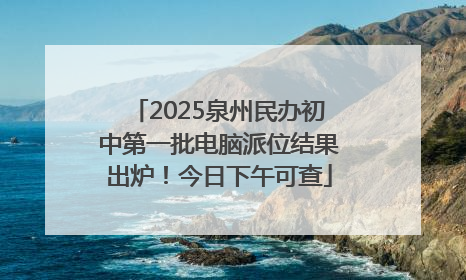 2025泉州民办初中第一批电脑派位结果出炉！今日下午可查