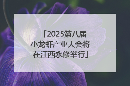 2025第八届小龙虾产业大会将在江西永修举行