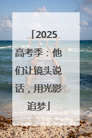 2025高考季：他们让镜头说话，用光影追梦