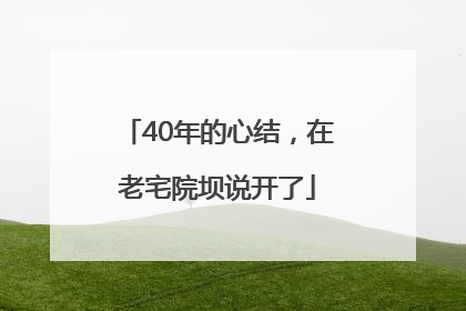 40年的心结，在老宅院坝说开了