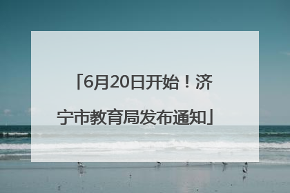 6月20日开始！济宁市教育局发布通知