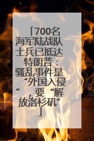700名海军陆战队士兵已抵达 特朗普：骚乱事件是“外国入侵”，要“解放洛杉矶”