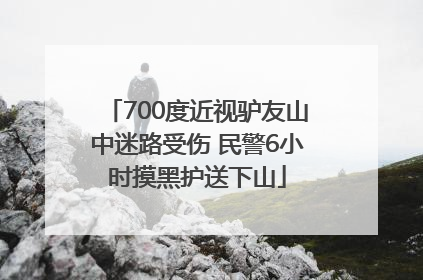 700度近视驴友山中迷路受伤 民警6小时摸黑护送下山
