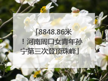 8848.86米！河南周口女青年孙宁第三次登顶珠峰