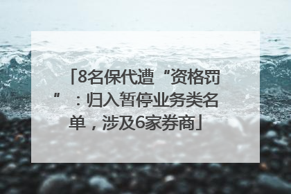 8名保代遭“资格罚”：归入暂停业务类名单，涉及6家券商