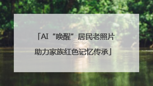 AI“唤醒”居民老照片 助力家族红色记忆传承