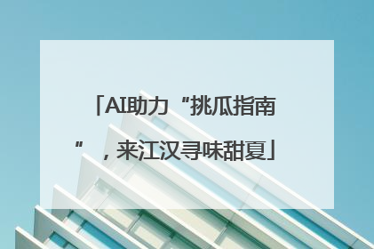 AI助力“挑瓜指南”，来江汉寻味甜夏