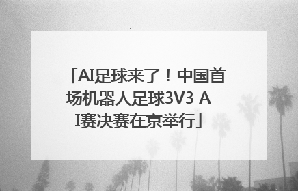 AI足球来了！中国首场机器人足球3V3 AI赛决赛在京举行