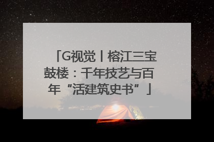 G视觉丨榕江三宝鼓楼：千年技艺与百年“活建筑史书”