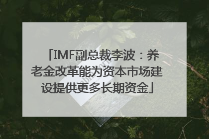 IMF副总裁李波：养老金改革能为资本市场建设提供更多长期资金