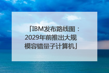 IBM发布路线图：2029年前推出大规模容错量子计算机