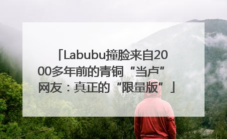 Labubu撞脸来自2000多年前的青铜“当卢” 网友：真正的“限量版”