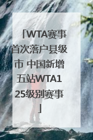 WTA赛事首次落户县级市 中国新增五站WTA125级别赛事