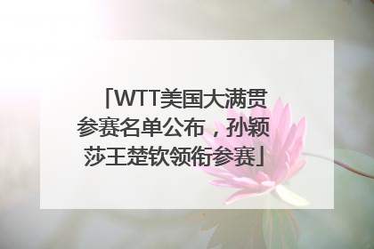 WTT美国大满贯参赛名单公布，孙颖莎王楚钦领衔参赛