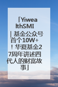 YiwealthSMI｜基金公众号首个10W+！华夏基金27周年讲述四代人的财富故事